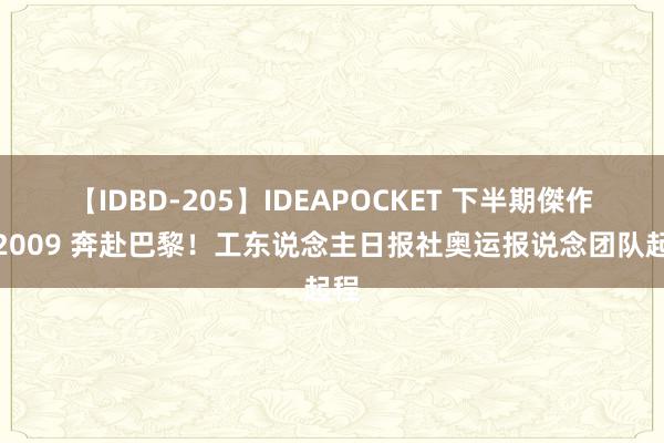【IDBD-205】IDEAPOCKET 下半期傑作集2009 奔赴巴黎！工东说念主日报社奥运报说念团队起程