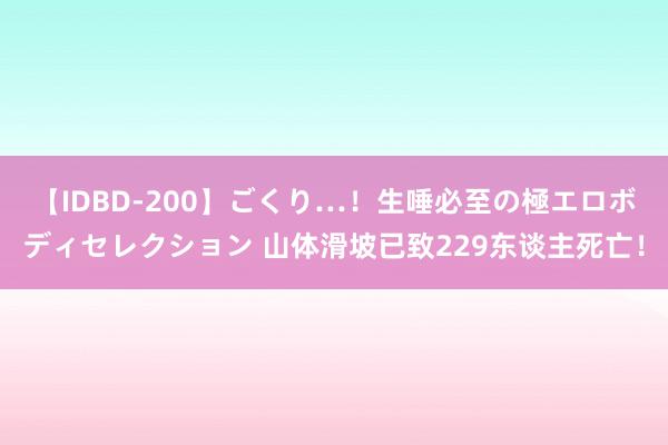 【IDBD-200】ごくり…！生唾必至の極エロボディセレクション 山体滑坡已致229东谈主死亡！
