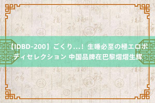 【IDBD-200】ごくり…！生唾必至の極エロボディセレクション 中国品牌在巴黎熠熠生辉