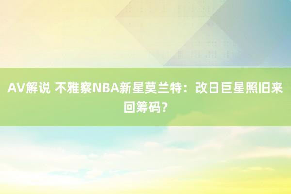 AV解说 不雅察NBA新星莫兰特：改日巨星照旧来回筹码？