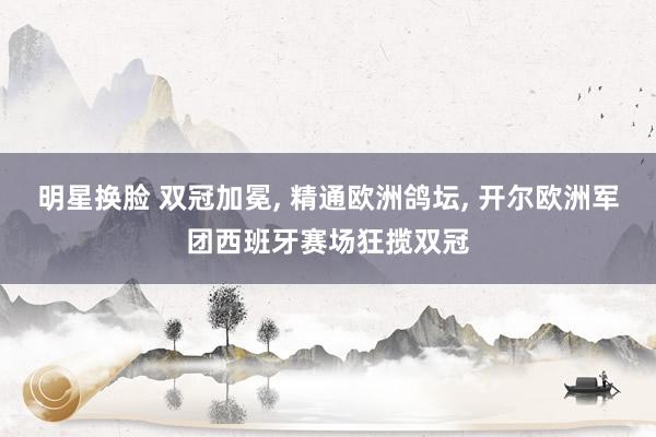 明星换脸 双冠加冕, 精通欧洲鸽坛, 开尔欧洲军团西班牙赛场狂揽双冠