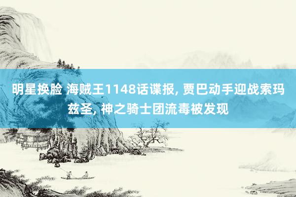 明星换脸 海贼王1148话谍报, 贾巴动手迎战索玛兹圣, 神之骑士团流毒被发现