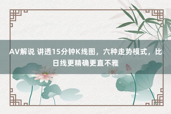 AV解说 讲透15分钟K线图，六种走势模式，比日线更精确更直不雅